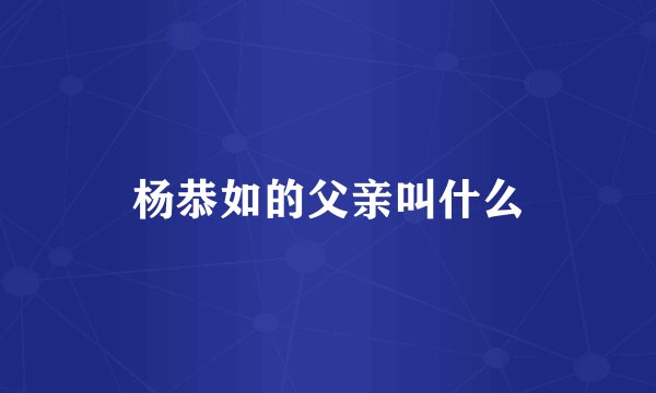 杨恭如的父亲叫什么