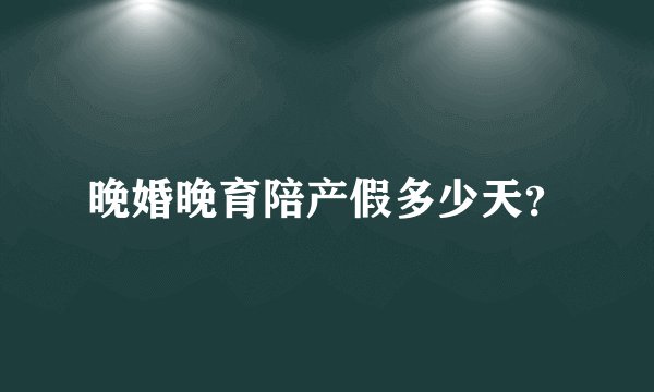 晚婚晚育陪产假多少天？