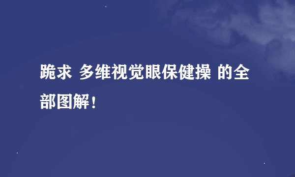 跪求 多维视觉眼保健操 的全部图解！