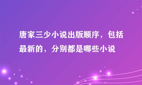 唐家三少小说出版顺序，包括最新的，分别都是哪些小说