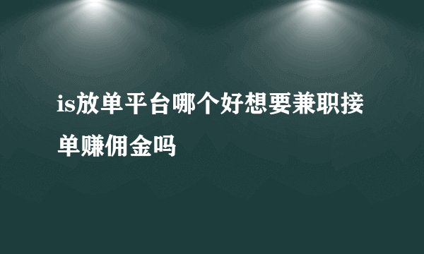 is放单平台哪个好想要兼职接单赚佣金吗