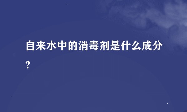 自来水中的消毒剂是什么成分？