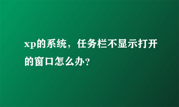 xp的系统，任务栏不显示打开的窗口怎么办？