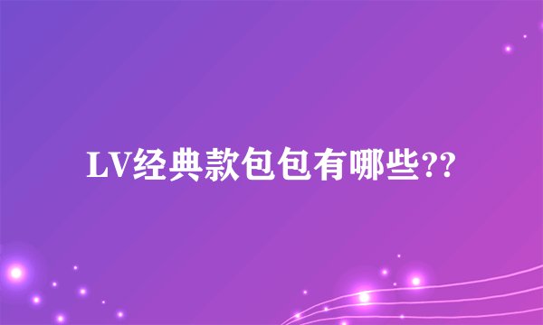 LV经典款包包有哪些??