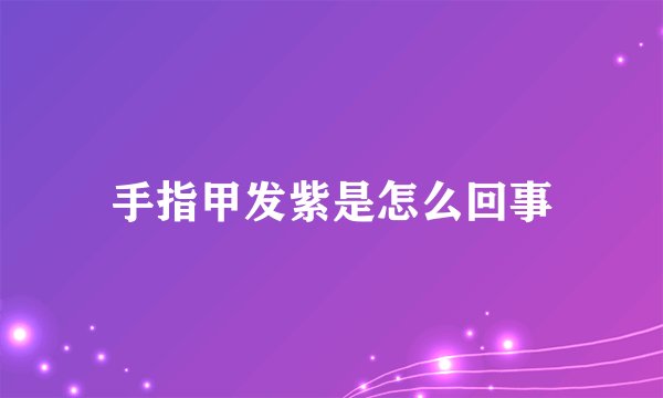 手指甲发紫是怎么回事