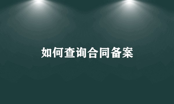 如何查询合同备案