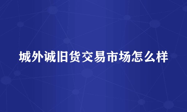 城外诚旧货交易市场怎么样