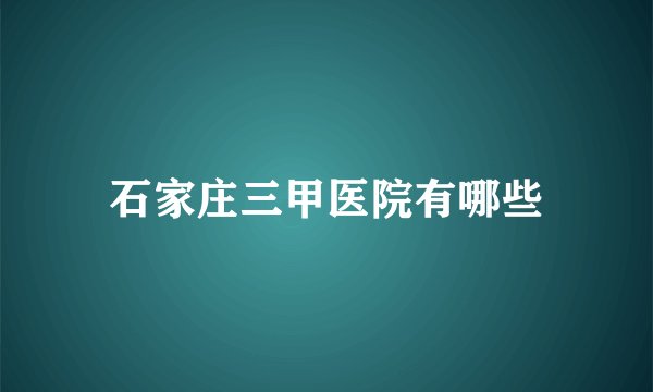 石家庄三甲医院有哪些