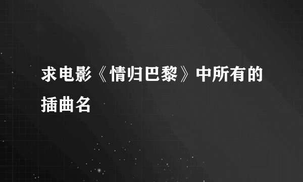求电影《情归巴黎》中所有的插曲名