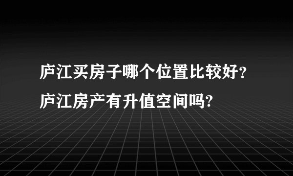 庐江买房子哪个位置比较好？庐江房产有升值空间吗?