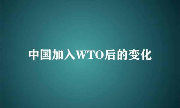 中国加入WTO后的变化