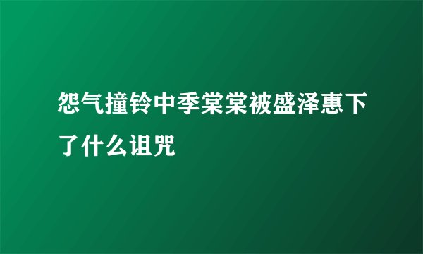怨气撞铃中季棠棠被盛泽惠下了什么诅咒