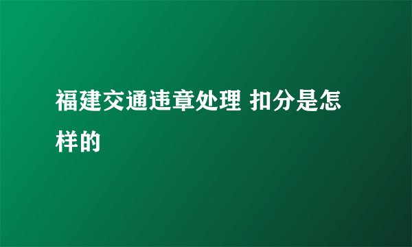 福建交通违章处理 扣分是怎样的