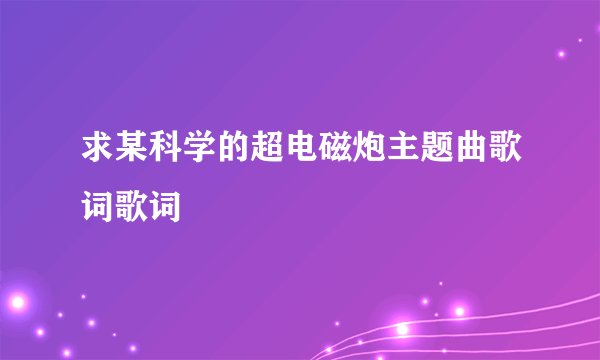 求某科学的超电磁炮主题曲歌词歌词