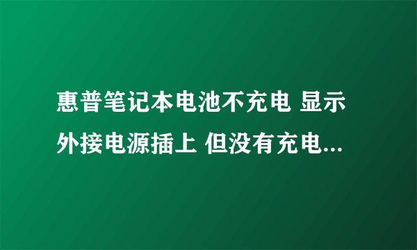 惠普笔记本电池不充电 显示外接电源插上 但没有充电.而且现在电量只剩8%