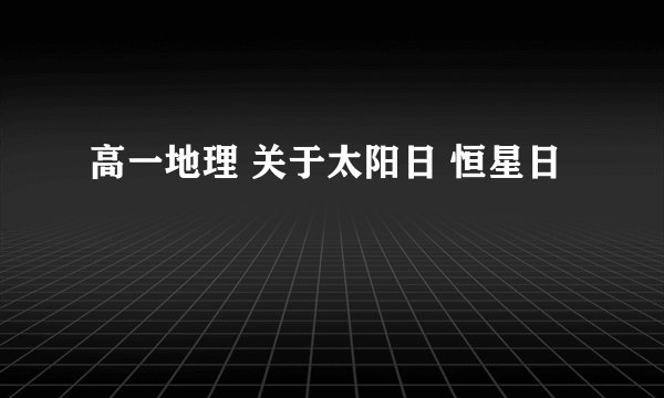 高一地理 关于太阳日 恒星日