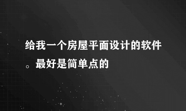 给我一个房屋平面设计的软件。最好是简单点的