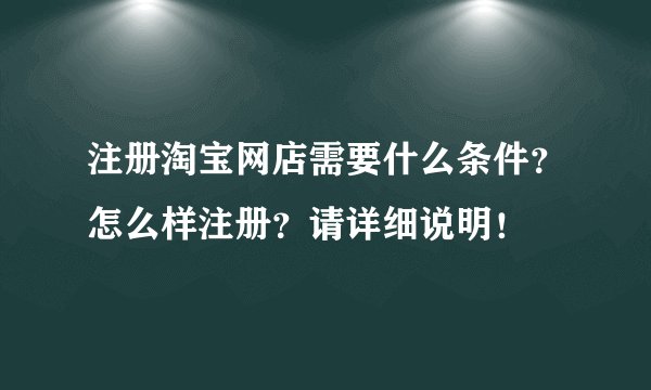 注册淘宝网店需要什么条件?怎么样注册?请详细说明!