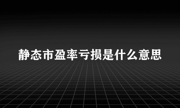 静态市盈率亏损是什么意思