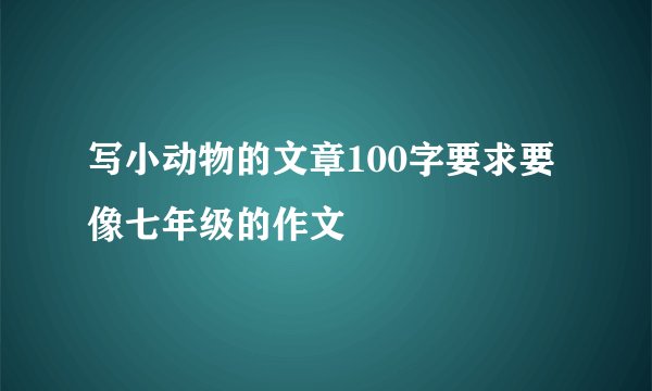 写小动物的文章100字要求要像七年级的作文