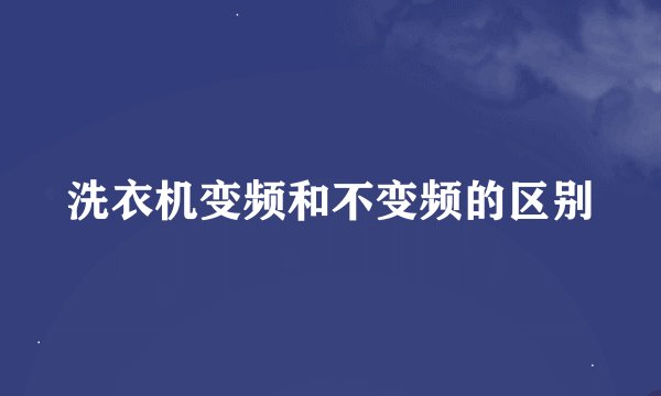 洗衣机变频和不变频的区别