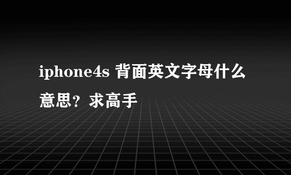 iphone4s 背面英文字母什么意思?求高手