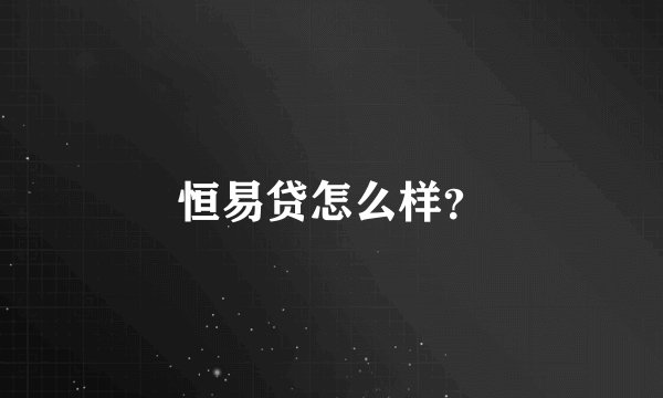 恒易贷怎么样？