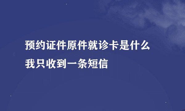 预约证件原件就诊卡是什么 我只收到一条短信