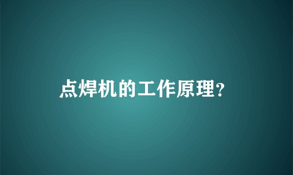 点焊机的工作原理？