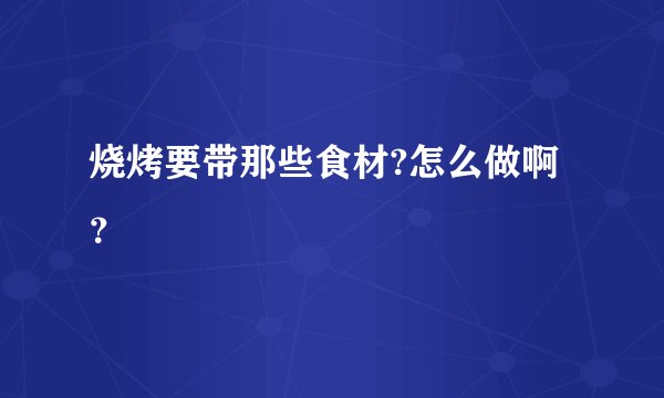 烧烤要带那些食材?怎么做啊？