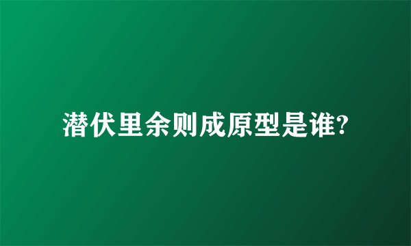 潜伏里余则成原型是谁?