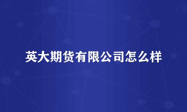 英大期货有限公司怎么样
