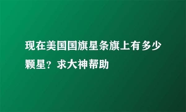 现在美国国旗星条旗上有多少颗星？求大神帮助