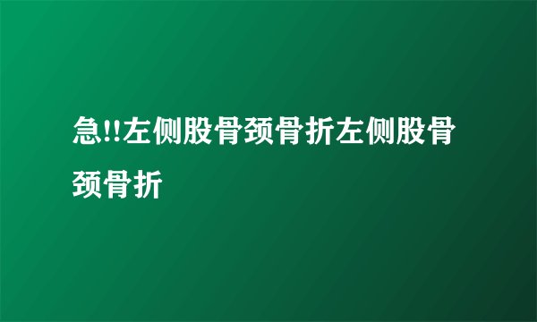 急!!左侧股骨颈骨折左侧股骨颈骨折