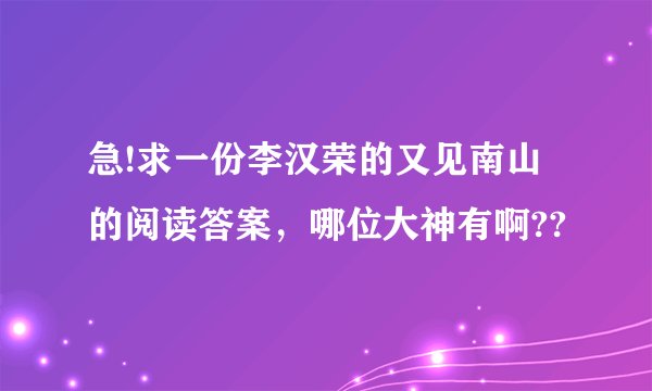 急!求一份李汉荣的又见南山的阅读答案，哪位大神有啊??