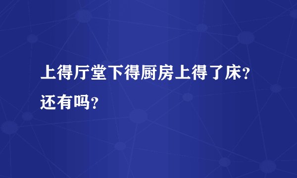 上得厅堂下得厨房上得了床？还有吗？