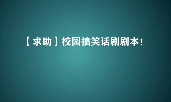 【求助】校园搞笑话剧剧本！