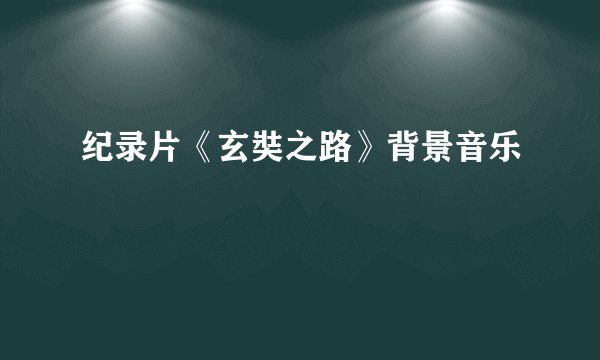 纪录片《玄奘之路》背景音乐