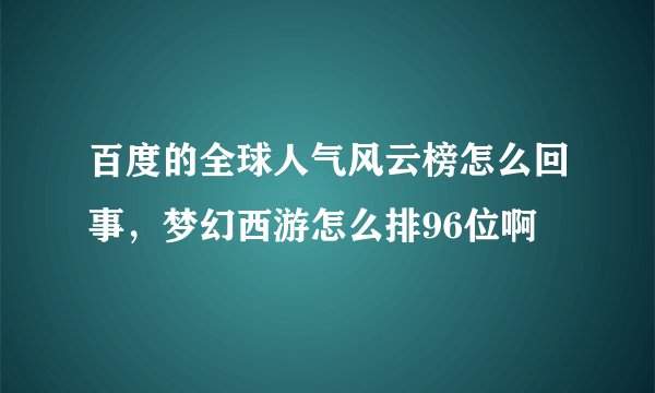 百度的全球人气风云榜怎么回事，梦幻西游怎么排96位啊