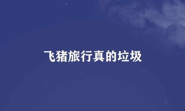 飞猪旅行真的垃圾