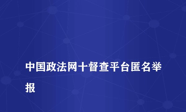 
中国政法网十督查平台匿名举报

