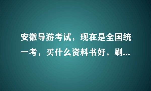 安徽导游考试，现在是全国统一考，买什么资料书好，刷题的那种。