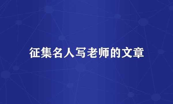 征集名人写老师的文章
