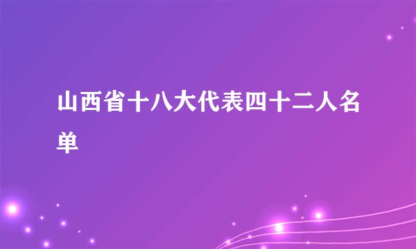 山西省十八大代表四十二人名单