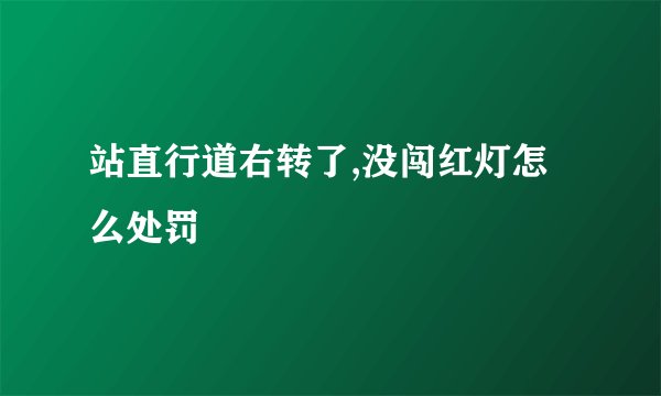 站直行道右转了,没闯红灯怎么处罚