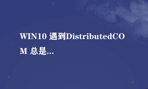 WIN10 遇到DistributedCOM 总是自动重启