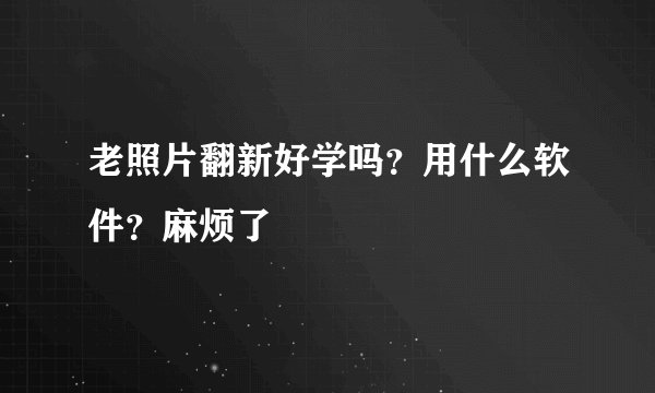 老照片翻新好学吗？用什么软件？麻烦了
