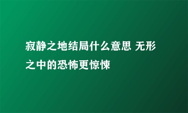 寂静之地结局什么意思 无形之中的恐怖更惊悚