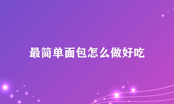 最简单面包怎么做好吃