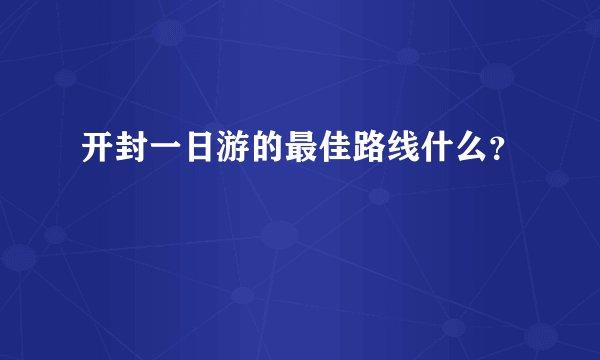 开封一日游的最佳路线什么？